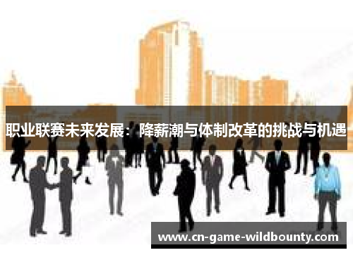 职业联赛未来发展：降薪潮与体制改革的挑战与机遇