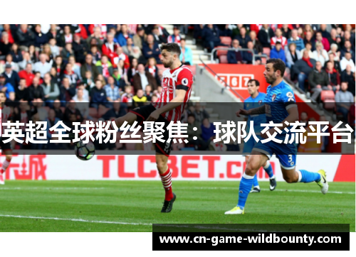英超全球粉丝聚焦：球队交流平台