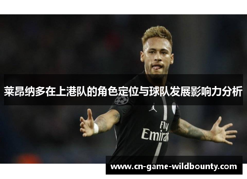 莱昂纳多在上港队的角色定位与球队发展影响力分析 莱昂纳多在上港队的角色定位与球队发展影响力分析