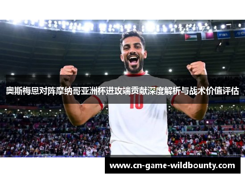 奥斯梅恩对阵摩纳哥亚洲杯进攻端贡献深度解析与战术价值评估 奥斯梅恩对阵摩纳哥亚洲杯进攻端贡献深度解析与战术价值评估