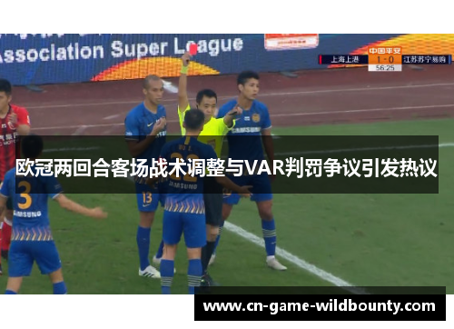 欧冠两回合客场战术调整与VAR判罚争议引发热议