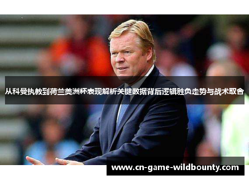从科曼执教到荷兰美洲杯表现解析关键数据背后逻辑胜负走势与战术取舍