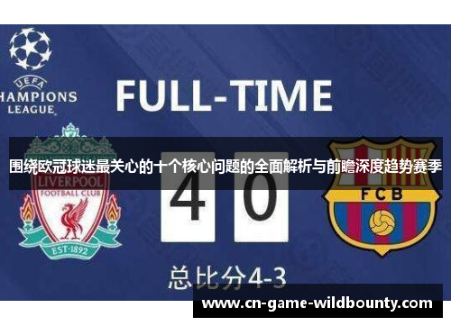 围绕欧冠球迷最关心的十个核心问题的全面解析与前瞻深度趋势赛季 围绕欧冠球迷最关心的十个核心问题的全面解析与前瞻深度趋势赛季