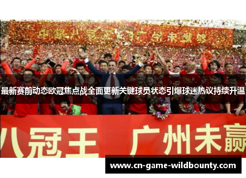最新赛前动态欧冠焦点战全面更新关键球员状态引爆球迷热议持续升温