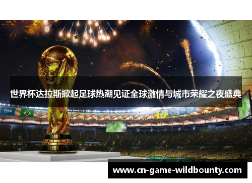 世界杯达拉斯掀起足球热潮见证全球激情与城市荣耀之夜盛典 世界杯达拉斯掀起足球热潮见证全球激情与城市荣耀之夜盛典