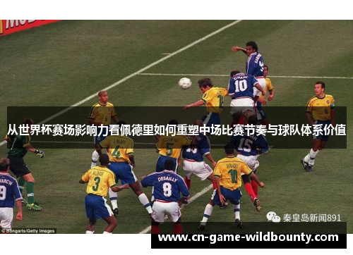 从世界杯赛场影响力看佩德里如何重塑中场比赛节奏与球队体系价值 从世界杯赛场影响力看佩德里如何重塑中场比赛节奏与球队体系价值