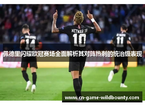 佩德里闪耀欧冠赛场全面解析其对阵热刺的统治级表现