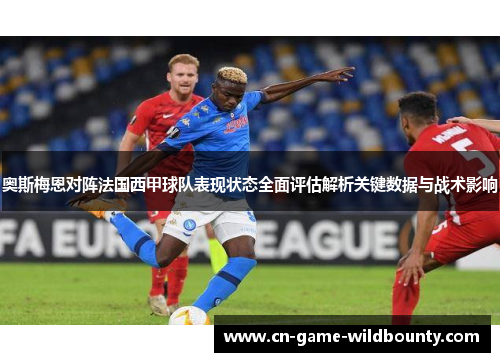 奥斯梅恩对阵法国西甲球队表现状态全面评估解析关键数据与战术影响
