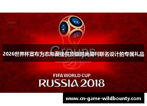 2026世界杯宣布为志愿者提供顶级时尚周刊联名设计的专属礼品