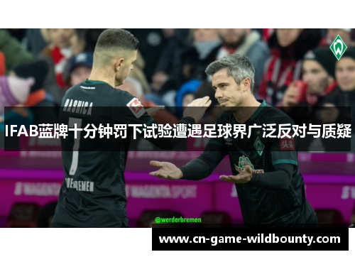 IFAB蓝牌十分钟罚下试验遭遇足球界广泛反对与质疑 IFAB蓝牌十分钟罚下试验遭遇足球界广泛反对与质疑