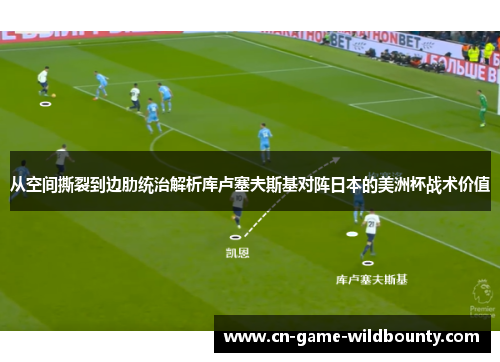 从空间撕裂到边肋统治解析库卢塞夫斯基对阵日本的美洲杯战术价值
