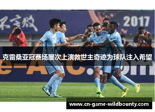 克雷桑亚冠赛场屡次上演救世主奇迹为球队注入希望