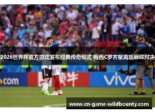 2026世界杯官方游戏发布经典传奇模式 梅西C罗齐聚再现巅峰对决
